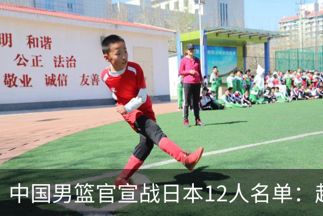 中国男篮官宣战日本12人名单：赵继伟队长 杨瀚森胡金秋组双塔