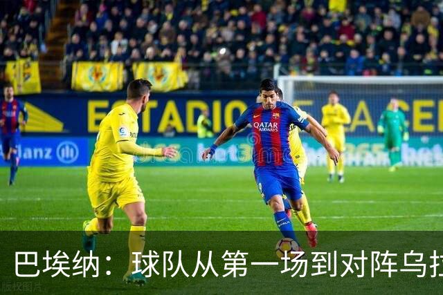 巴埃纳：球队从第一场到对阵乌拉圭进步了很多 祝愿库库一切都好