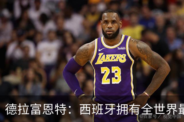 德拉富恩特：西班牙拥有全世界最好的中场，可以媲美2010年的阵容