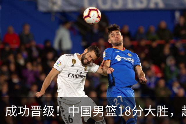 成功晋级！中国男篮18分大胜，赵继伟17+4+6李弘权17+4+4，胡金秋13+6杨瀚森10+5