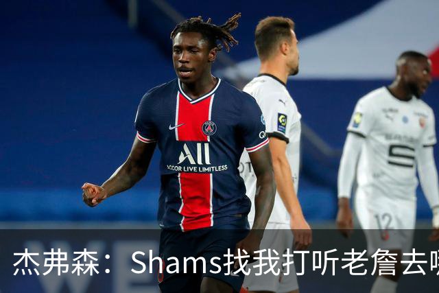 杰弗森：Shams找我打听老詹去哪 还以为他无所不知 但我也不知道