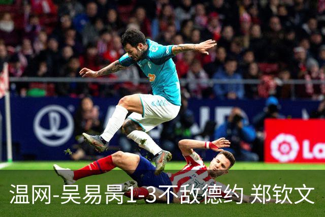 温网-吴易昺1-3不敌德约 郑钦文“一轮游”+王欣瑜张帅晋级