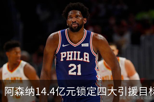 阿森纳14.4亿元锁定四大引援目标，免签西甲铁卫堪称神操作