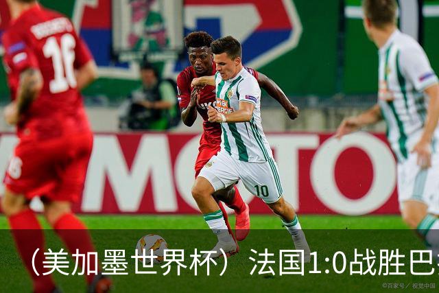 （美加墨世界杯）法国1:0战胜巴拉圭 八强战将对阵摩洛哥