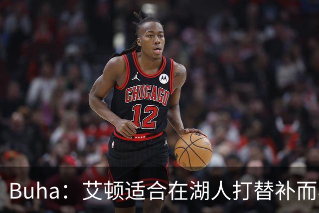 Buha：艾顿适合在湖人打替补而非首发 湖人需引入能防文班大个子